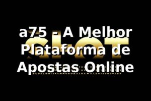 a75 - A Melhor Plataforma de Apostas Online