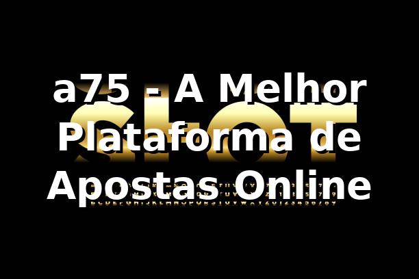a75 - A Melhor Plataforma de Apostas Online